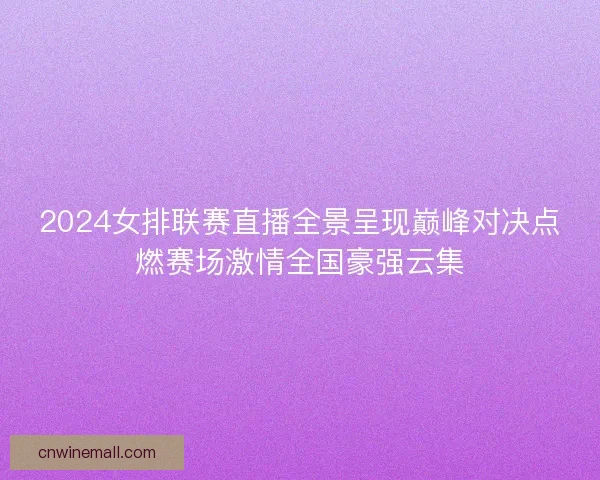 2024女排联赛直播全景呈现巅峰对决点燃赛场激情全国豪强云集