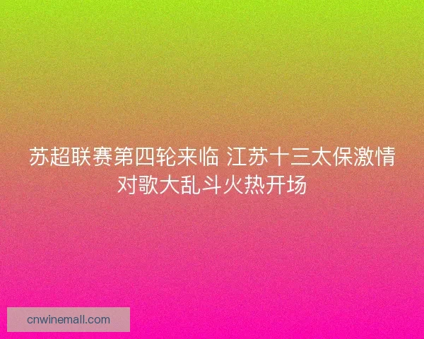 苏超联赛第四轮来临 江苏十三太保激情对歌大乱斗火热开场