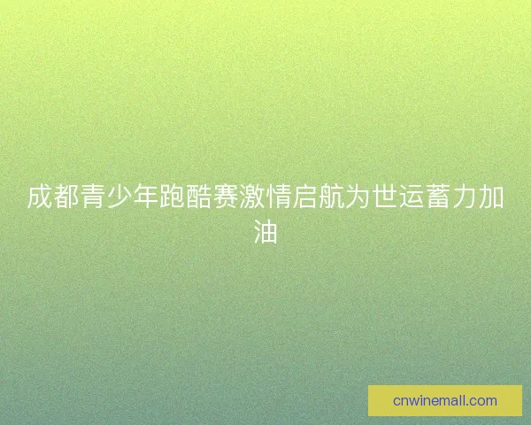 成都青少年跑酷赛激情启航为世运蓄力加油 成都青少年跑酷赛激情启航为世运蓄力加油