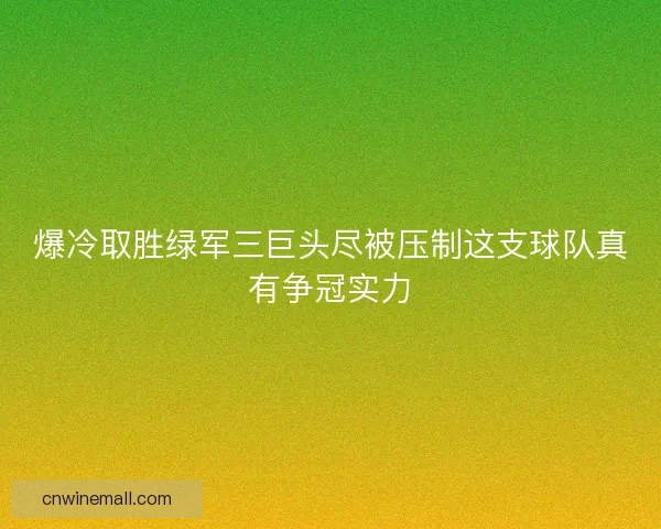 爆冷取胜绿军三巨头尽被压制这支球队真有争冠实力