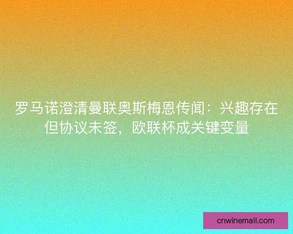 罗马诺澄清曼联奥斯梅恩传闻：兴趣存在但协议未签，欧联杯成关键变量
