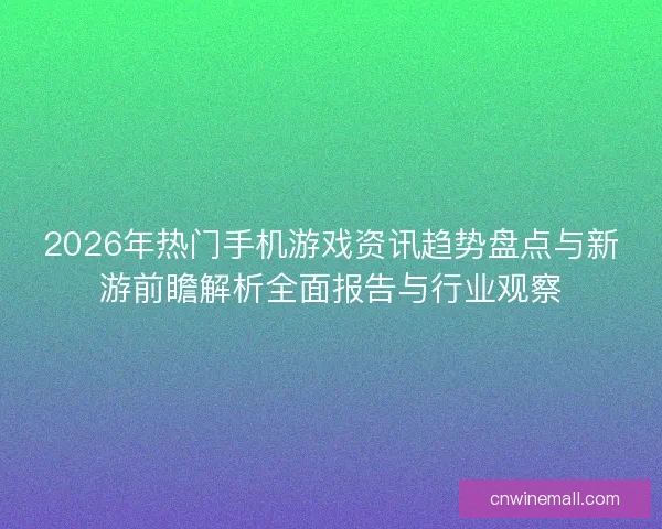 2026年热门手机游戏资讯趋势盘点与新游前瞻解析全面报告与行业观察 2026年热门手机游戏资讯趋势盘点与新游前瞻解析全面报告与行业观察