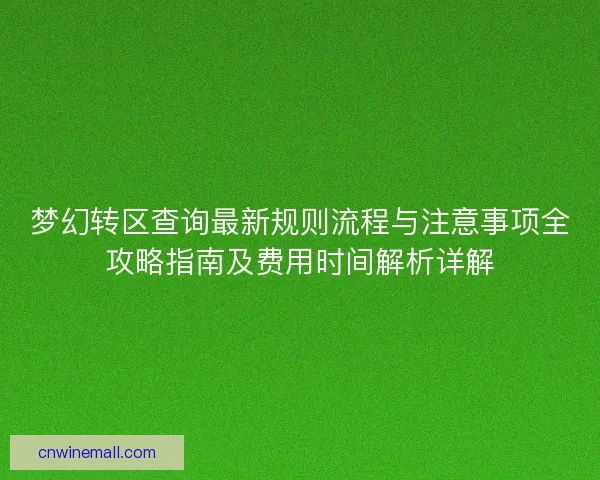 梦幻转区查询最新规则流程与注意事项全攻略指南及费用时间解析详解 梦幻转区查询最新规则流程与注意事项全攻略指南及费用时间解析详解