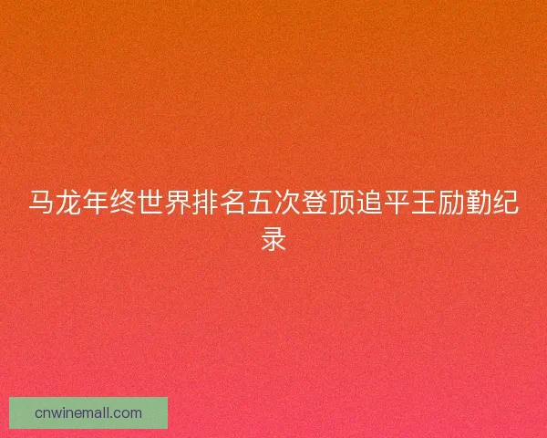 马龙年终世界排名五次登顶追平王励勤纪录