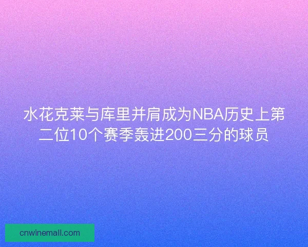 水花克莱与库里并肩成为NBA历史上第二位10个赛季轰进200三分的球员