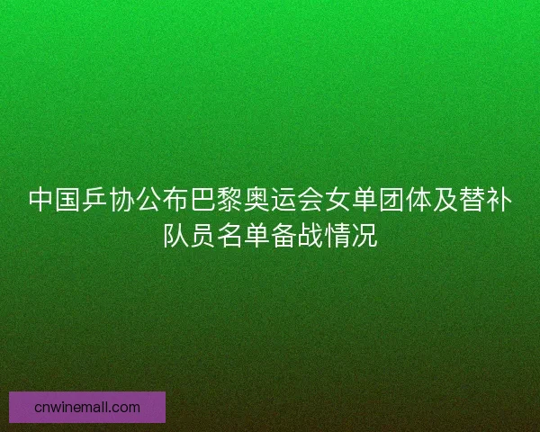 中国乒协公布巴黎奥运会女单团体及替补队员名单备战情况