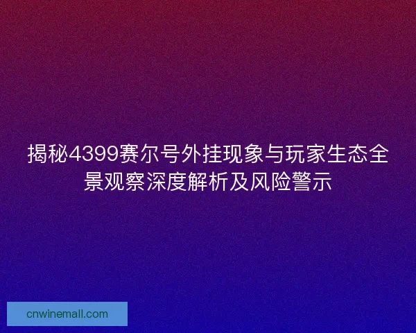 揭秘4399赛尔号外挂现象与玩家生态全景观察深度解析及风险警示 揭秘4399赛尔号外挂现象与玩家生态全景观察深度解析及风险警示