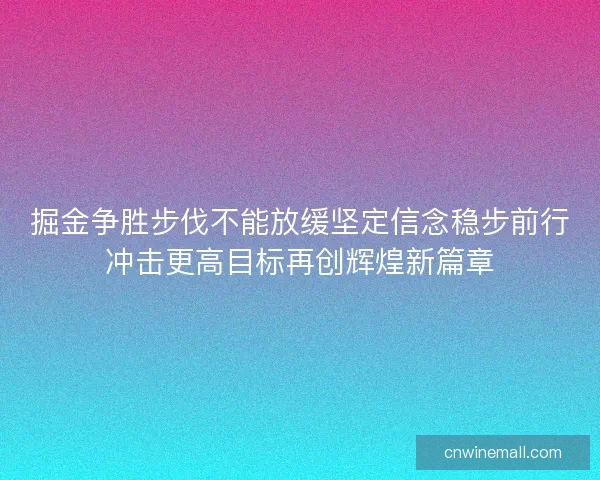 掘金争胜步伐不能放缓坚定信念稳步前行冲击更高目标再创辉煌新篇章