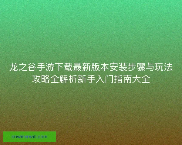 龙之谷手游下载最新版本安装步骤与玩法攻略全解析新手入门指南大全