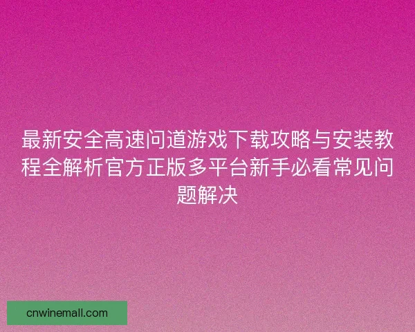 最新安全高速问道游戏下载攻略与安装教程全解析官方正版多平台新手必看常见问题解决 最新安全高速问道游戏下载攻略与安装教程全解析官方正版多平台新手必看常见问题解决
