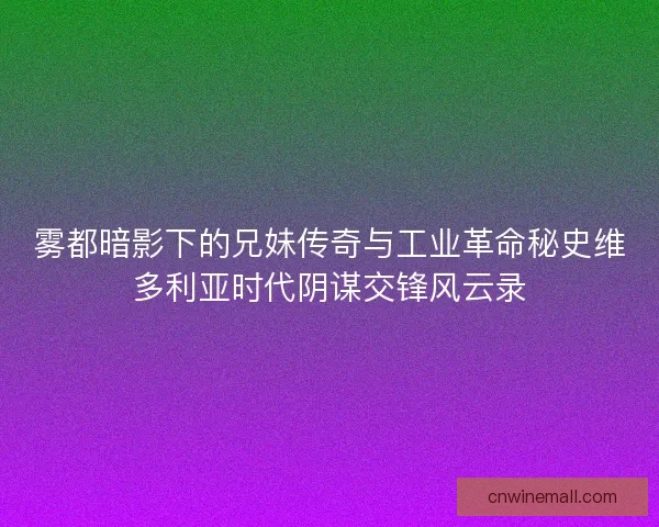雾都暗影下的兄妹传奇与工业革命秘史维多利亚时代阴谋交锋风云录