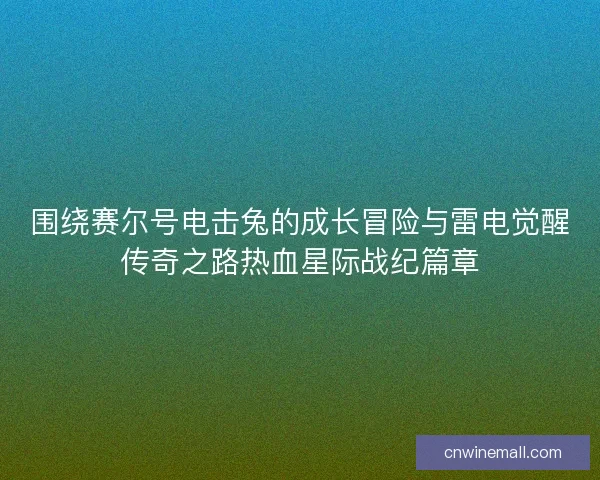 围绕赛尔号电击兔的成长冒险与雷电觉醒传奇之路热血星际战纪篇章